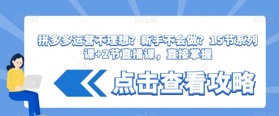 拼多多运营不理想？新手不会做？​15节系列课+2节直播课，直接掌握-闲赋网