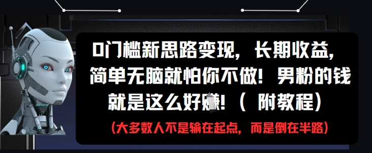 0门槛新思路变现，长期收益，简单无脑就怕你不做，男粉的钱就是这么好挣(附教程)-闲赋网