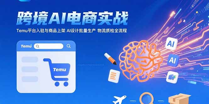 AI+跨境电商实战：Temu平台入驻与商品上架 AI设计批量生产 物流质检全流程-闲赋网