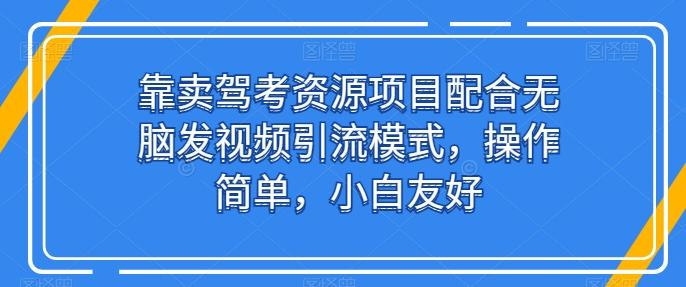靠卖驾考资源项目配合无脑发视频引流模式，操作简单，小白友好【揭秘】-闲赋网