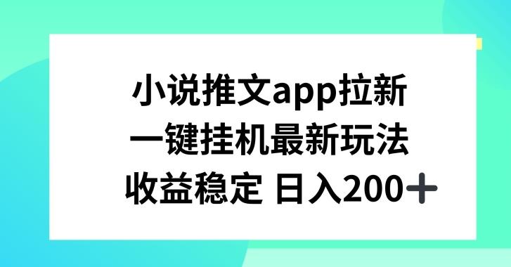 小说推文APP拉新，一键挂JI新玩法，收益稳定日入200+【揭秘】-闲赋网