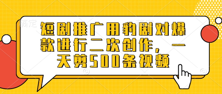 短剧推广用豹剧对爆款进行二次创作，一天剪500条视频-闲赋网