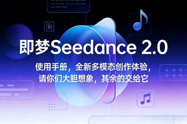 即梦Seedance 2.0使用手册，全新多模态创作体验，请你们大胆想象，其余的交给它-闲赋网