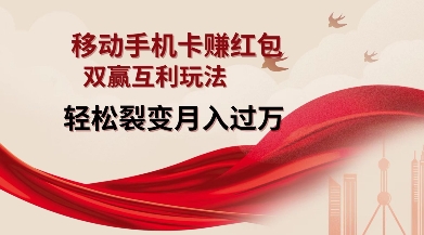 移动手机卡挣红包，双赢互利玩法，轻松裂变月入过W【仅揭秘】-闲赋网