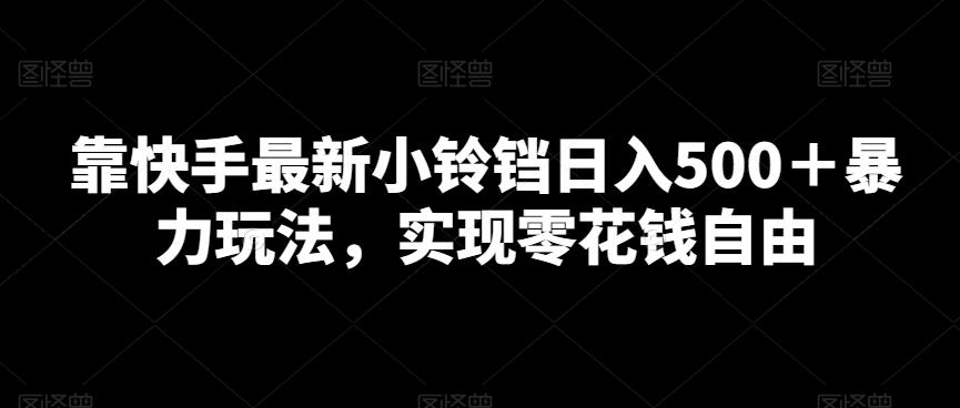 靠快手最新小铃铛日入500＋暴力玩法，实现零花钱自由-闲赋网