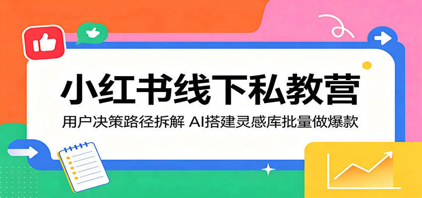 小红书线下私教营：用户决策路径拆解，AI搭建灵感库批量做爆款-闲赋网