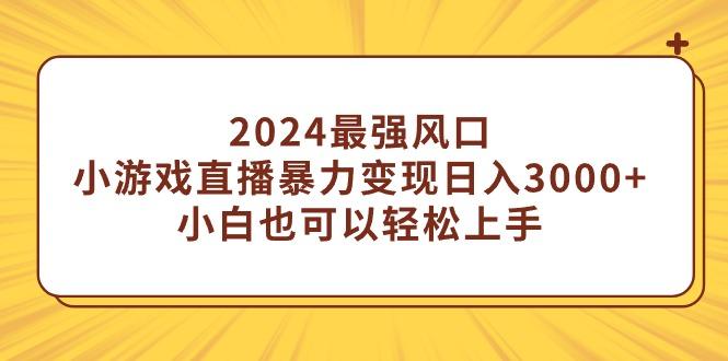 (9342期)2024最强风口，小游戏直播暴力变现日入3000+小白也可以轻松上手-闲赋网