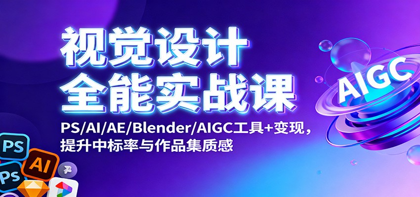 视觉设计全能实战课：PS/AI/AE/Blender/AIGC工具+变现，提升中标率与作品集质感-闲赋网