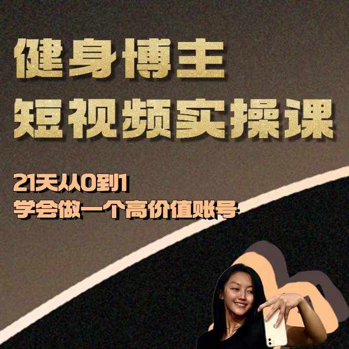 健身博主短视频实操课——21天从0到1学会做一个高价值账号-闲赋网