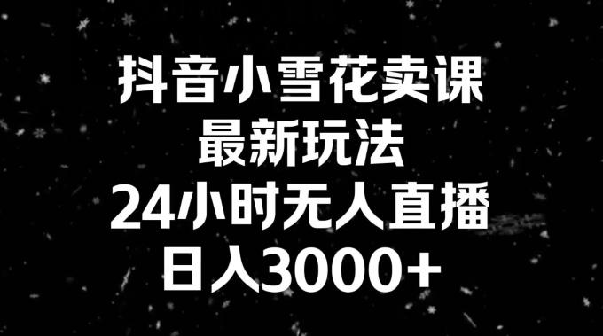 抖音小雪花卖课，24小时无人直播，日入3000+，小白也能轻松操作-闲赋网