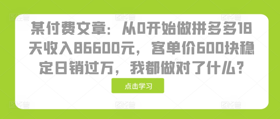 某付费文章：从0开始做拼多多18天收入86600元，客单价600块稳定日销过万，我都做对了什么?-闲赋网
