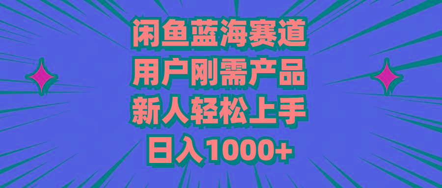 闲鱼蓝海赛道，用户刚需产品，新人轻松上手，日入1000+-闲赋网