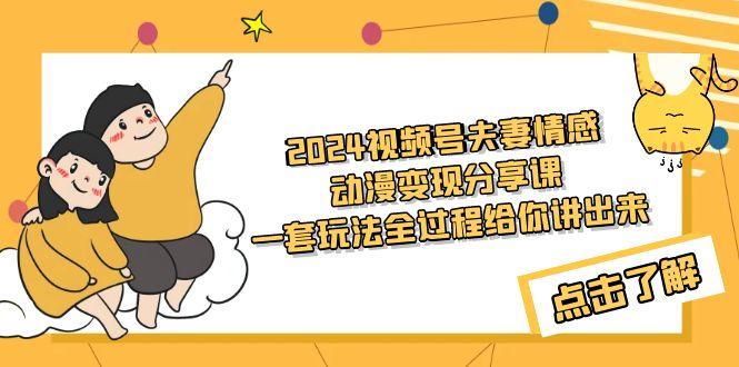 (9265期)2024视频号夫妻情感动漫变现分享课 一套玩法全过程给你讲出来(教程+素材)-闲赋网