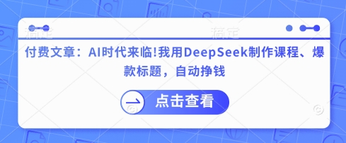 付费文章：AI时代来临！我用DeepSeek制作课程、爆款标题，自动挣钱-闲赋网