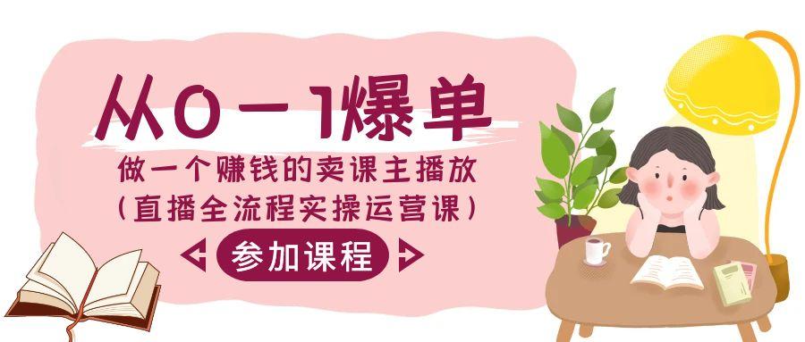 从0-1爆单做一个赚钱的卖课主播放(直播全流程实操运营课)-闲赋网