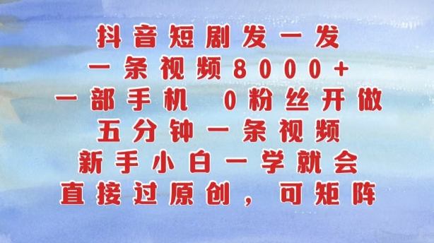 抖音短剧发一发，五分钟一条视频，新手小白一学就会，只要一部手机，0粉丝即可操作-闲赋网