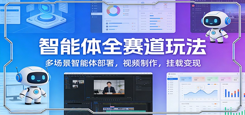 智能体全赛道玩法：多场景智能体部署，视频制作，挂载变现-闲赋网