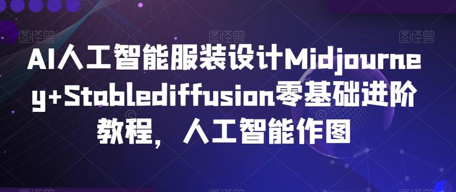 AI人工智能服装设计Midjourney+Stablediffusion零基础进阶教程，人工智能作图-闲赋网