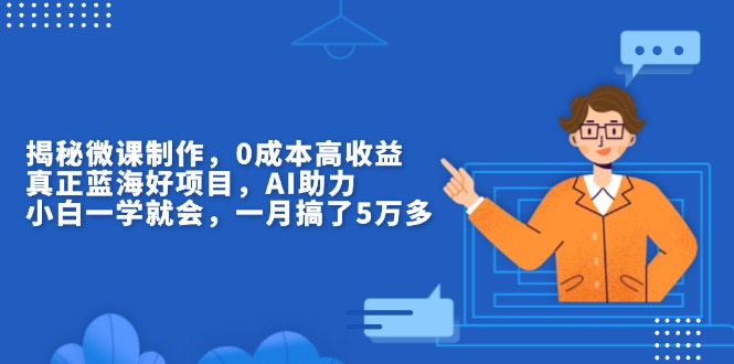 揭秘微课制作，0成本高收益，真正蓝海好项目，AI助力，小白一学就会，…-闲赋网