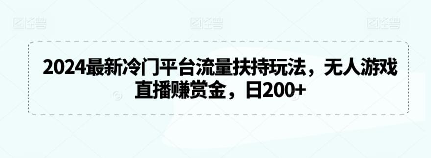 2024最新冷门平台流量扶持玩法，无人游戏直播赚赏金，日200+【揭秘】-闲赋网
