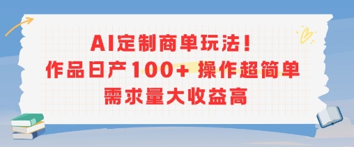 AI定制商单玩法，作品日产100+操作超简单，需求量大收益高-闲赋网