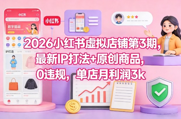 2026小红书虚拟店铺第3期，最新IP打法+原创商品，0违规，单店月利润3k+-闲赋网