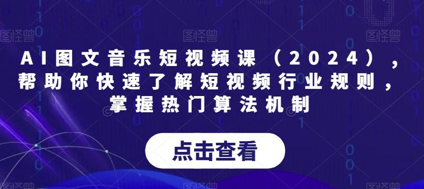 AI图文音乐短视频课(2024),帮助你快速了解短视频行业规则，掌握热门算法机制-闲赋网