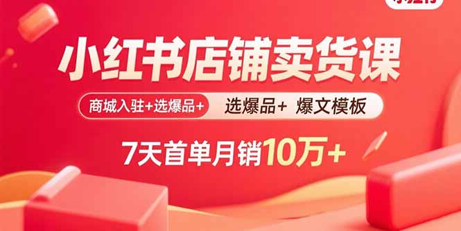 小红书店铺卖货课：商城入驻+选爆品+爆文模板，7天首单月销10万+-闲赋网