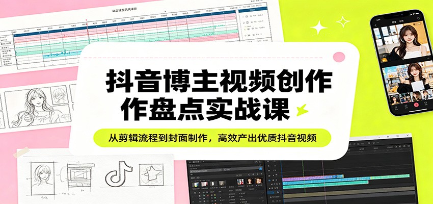 抖音博主视频创作盘点实战课：从剪辑流程到封面制作，高效产出优质抖音视频-闲赋网