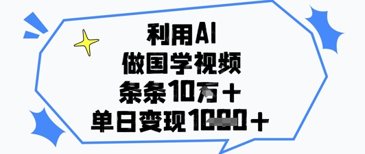 利用AI做国学视频，条条点赞10w+，单日变现1k+-闲赋网