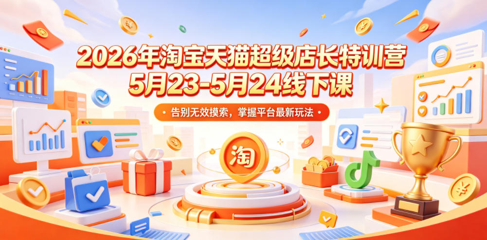2026年淘宝天猫超级店长特训营5月23-5月24线下课，告别无效摸索，掌握平台最新玩法-闲赋网