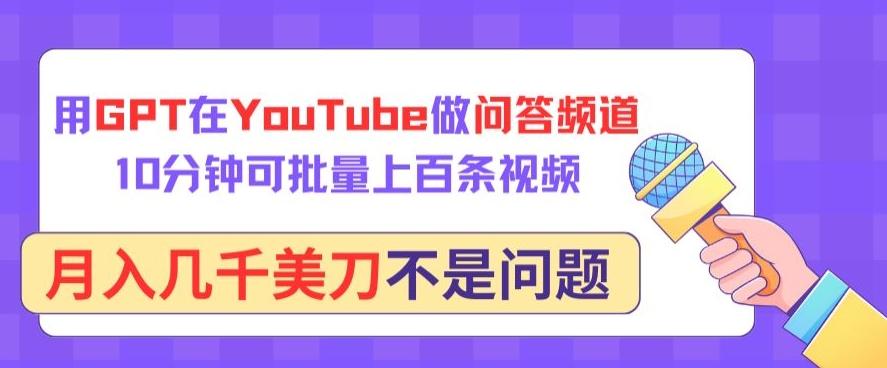 用GPT在YouTube做问答频道，10分钟可批量上百条视频，月入几千美刀不是问题【揭秘】-闲赋网