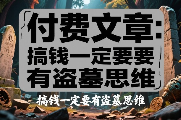 付费文章：搞钱一定要有盗墓思维-闲赋网
