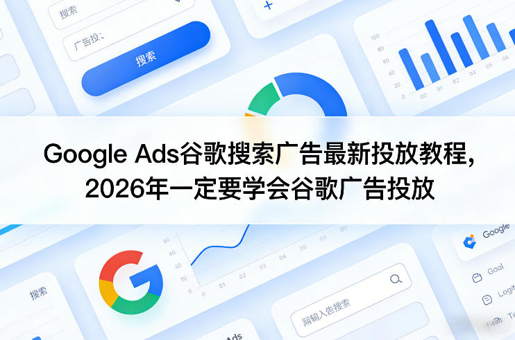 Google Ads谷歌搜索广告最新投放教程，2026年一定要学会谷歌广告投放-闲赋网