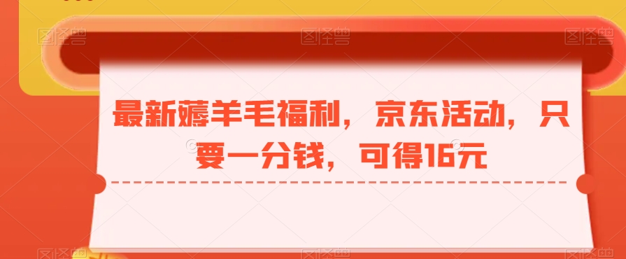 最新薅羊毛福利，京东活动，只要一分钱，可得16元-闲赋网