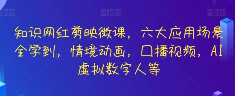 知识网红剪映微课，六大应用场景全学到，情境动画，囗播视频，AI虚拟数字人等-闲赋网