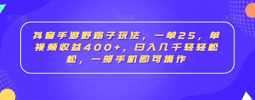 抖音手游野路子玩法，一单25，单视频收益400+，日入几千轻轻松松，一部手机即可操作【揭秘】-闲赋网