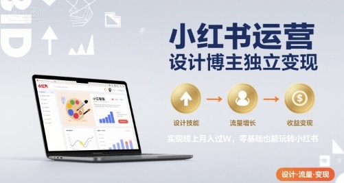 小红书运营设计博主独立变现，实现线上月入过W，零基础也能玩转小红书-闲赋网