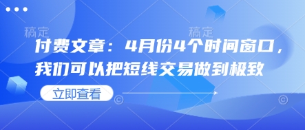 付费文章：4月份4个时间窗口，我们可以把短线交易做到极致-闲赋网