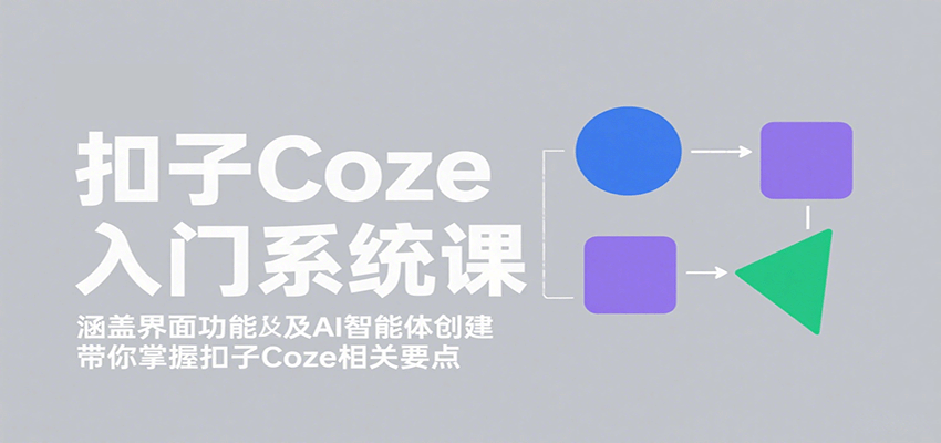 扣子Coze入门系统课:涵盖界面功能及AI智能体创建,带你掌握扣子Coze相关要点-闲赋网