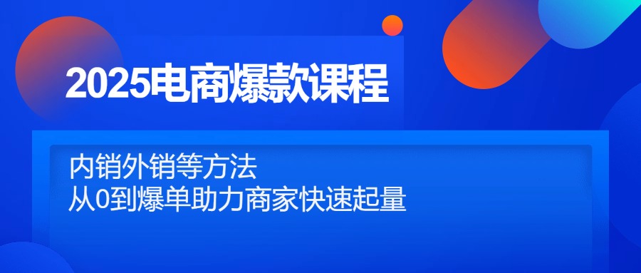 2025电商爆款课程，内销外销等方法，从0到爆单助力商家快速起量-闲赋网