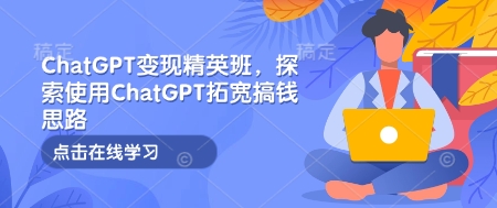 ChatGPT变现精英班，探索使用ChatGPT拓宽搞钱思路-闲赋网
