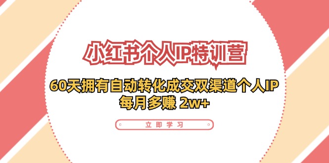 小红书个人IP陪跑营：两个月打造自动转化成交的多渠道个人IP，每月收入2w+(30节)-闲赋网