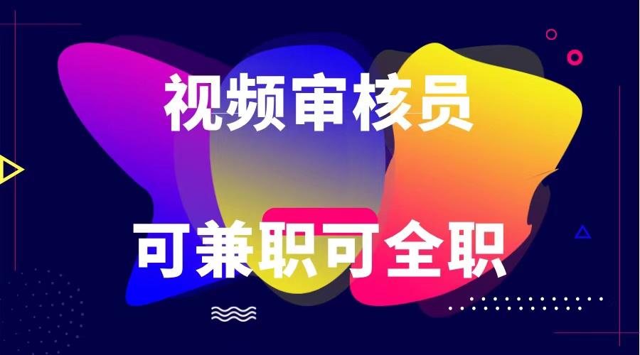 可全职可兼职 纯绿色合法合规视频审核员 日赚100-无上限-闲赋网