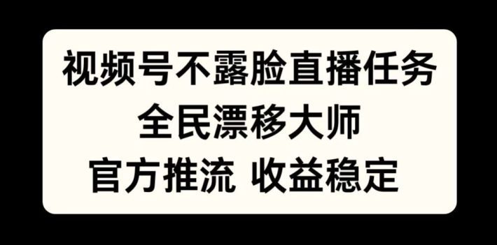 视频号不露脸直播任务，全民漂移大师，官方推流，收益稳定，全民可做【揭秘】-闲赋网