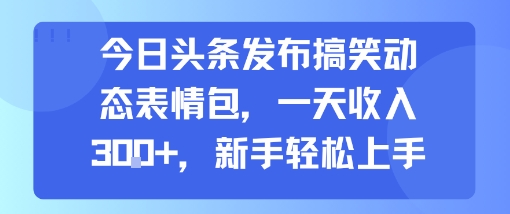 今日头条发布搞笑动态表情包，一天收入3张+，新手轻松上手-闲赋网