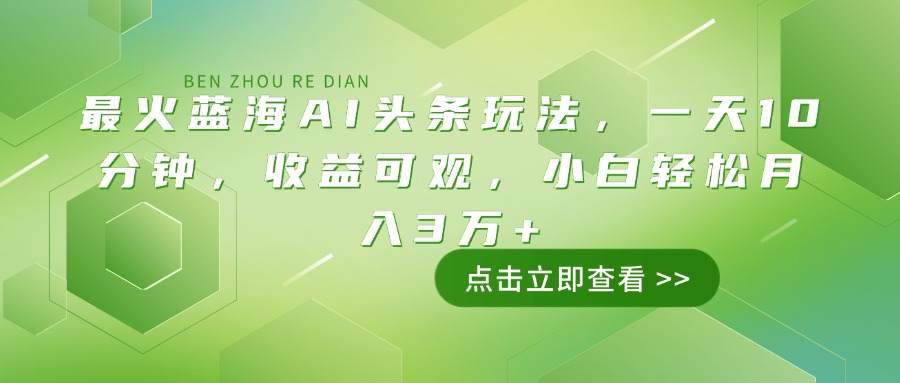 最火蓝海AI头条玩法，一天10分钟，收益可观，小白轻松月入3万+-闲赋网