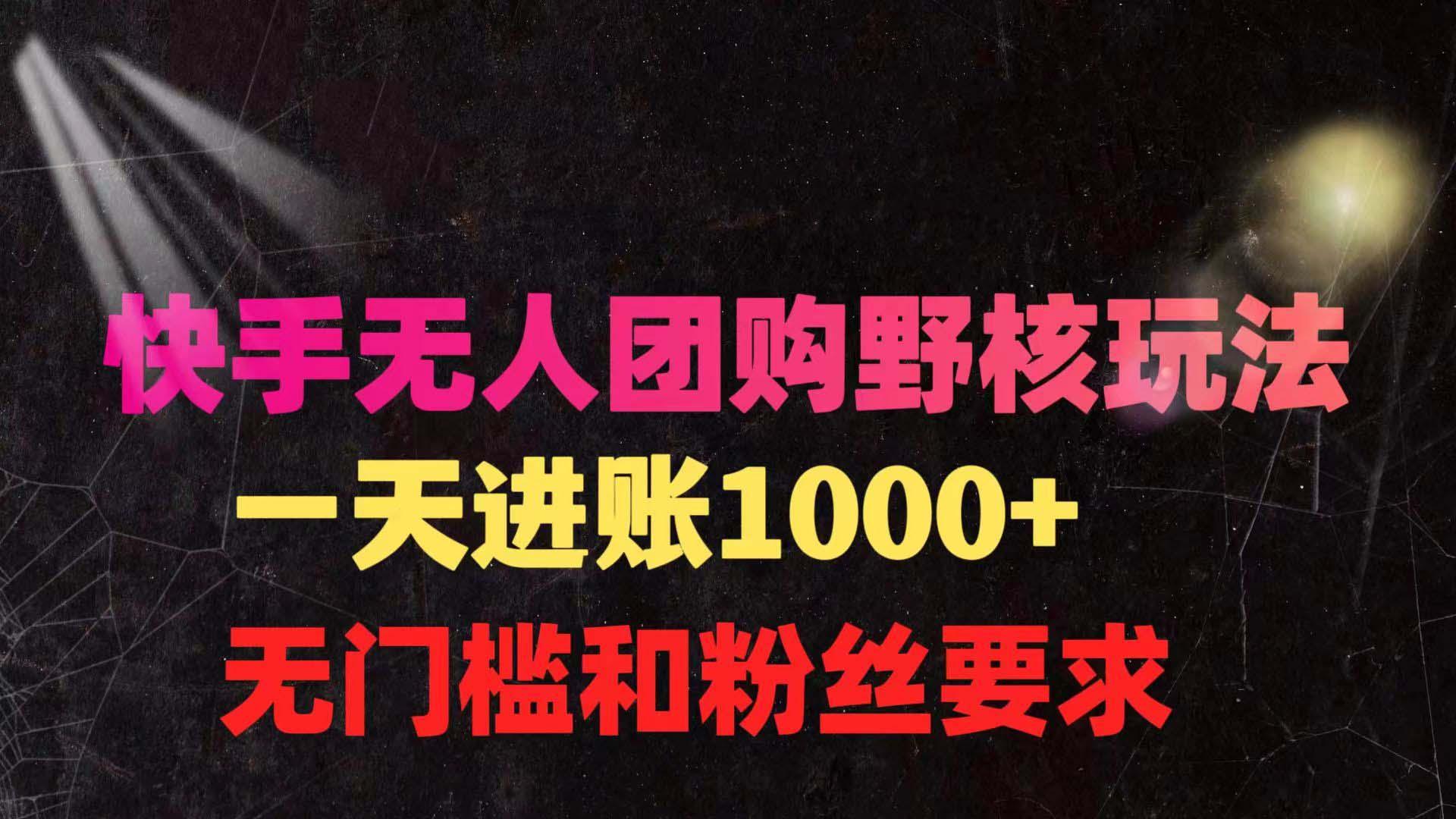 (9638期)快手无人团购带货野核玩法，一天4位数 无任何门槛-闲赋网