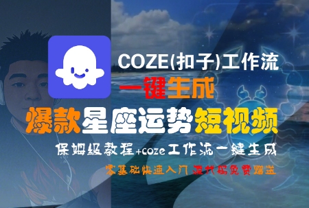 COZE(扣子)工作流一键生成爆款星座运势短视频，保姆级教程，零基础快速入门-闲赋网