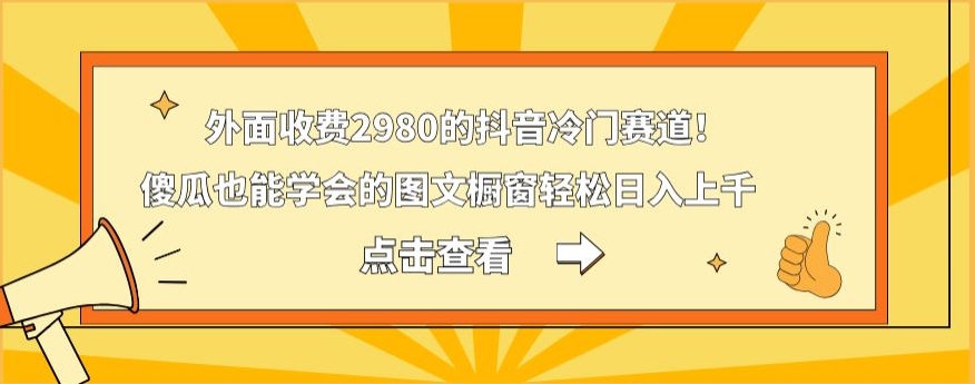 外面收费2980的抖音冷门赛道！傻瓜也能学会的图文橱窗轻松日入上千-闲赋网